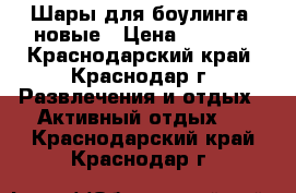 Шары для боулинга, новые › Цена ­ 2 000 - Краснодарский край, Краснодар г. Развлечения и отдых » Активный отдых   . Краснодарский край,Краснодар г.